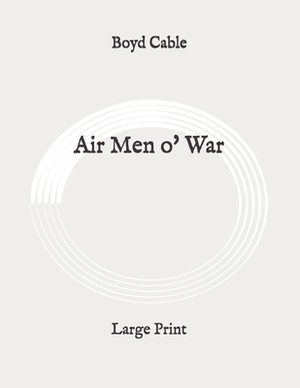 Air Men o' War: Large Print by Boyd Cable