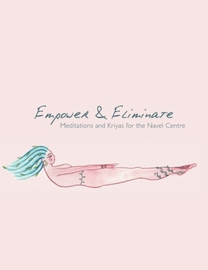 Empower & Eliminate: Meditations and Kriyas for the navel centre by Ilana Fintz