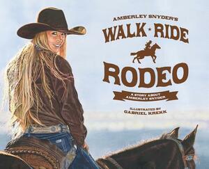 Walk Ride Rodeo: A Story About Amberley Snyder by Amberley Snyder