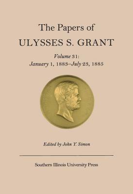 The Papers of Ulysses S. Grant, Volume 31, Volume 31: January 1, 1883-July 23, 1885 by 