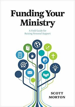 Funding Your Ministry: An In-Depth, Biblical Guide for Successfully Raising Personal Support by Scott Morton