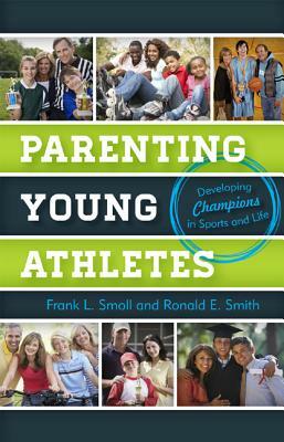 Parenting Young Athletes: Developing Champions in Sports and Life by Ronald E. Smith, Frank L. Smoll