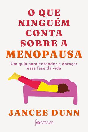 O Que Ninguém Conta Sobre a Menopausa: um guia para entender e abraçar essa fase da vida by Jancee Dunn