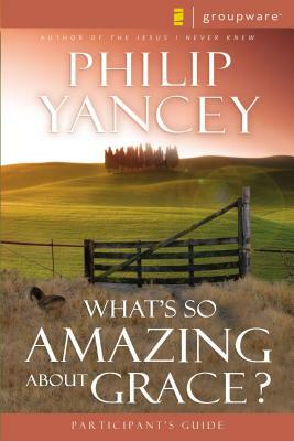 What's So Amazing about Grace? Participant's Guide by Philip Yancey