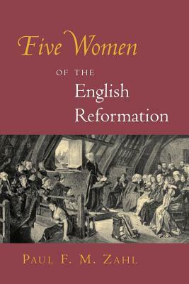 Five Women of the English Reformation by Paul F. M. Zahl