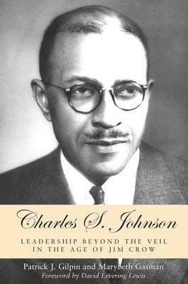 Charles S. Johnson: Leadership Beyond the Veil in the Age of Jim Crow by Patrick J. Gilpin, Marybeth Gasman