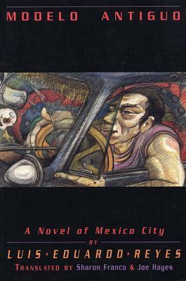 Modelo Antiguo: A Novel of Mexico City by Luis Eduardo Reyes