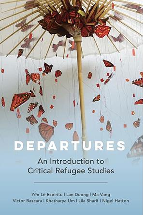 Departures: An Introduction to Critical Refugee Studies by Lan Duong, Victor Bascara, Ma Vang, Yen Le Espiritu, Nigel Hatton, Khatharya Um, Lila Sharif