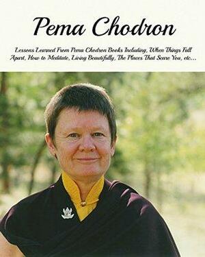 Pema Chodron: Lessons Learned From Pema Chodron Books Including, When Things Fall Apart, How to Meditate, Living Beautifully, The Places That Scare You, etc... by Mark Givens