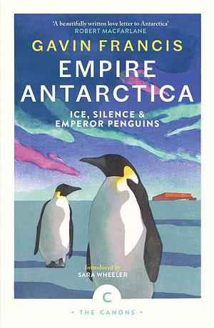 Empire Antarctica: Ice, Silence and Emperor Penguins by Gavin Francis