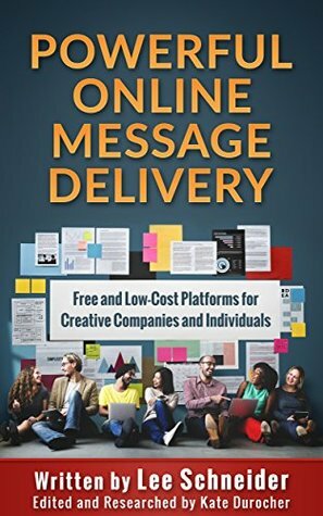 Powerful Online Message Delivery: Free and Low-Cost Platforms for Creative Companies and Individuals by Kate Durocher, Lee Schneider