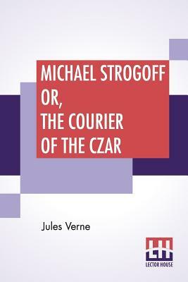 Michael Strogoff Or, The Courier Of The Czar by Jules Verne