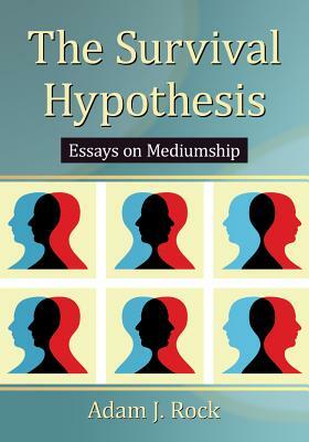 The Survival Hypothesis: Essays on Mediumship by Adam J. Rock