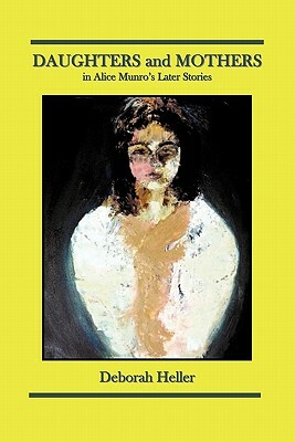 Daughters and Mothers in Alice Munro's Later Stories by Deborah Heller