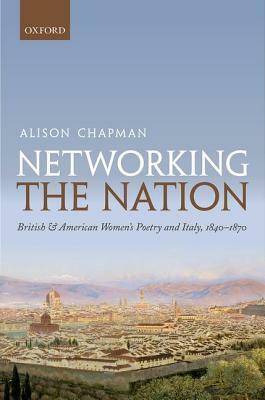 Networking the Nation: British and American Women's Poetry and Italy, 1840-1870 by Alison Chapman