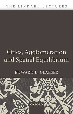 Cities, Agglomeration, and Spatial Equilibrium by Edward L. Glaeser