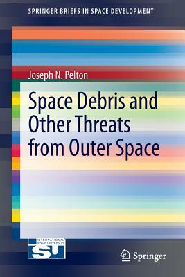 Space Debris and Other Threats from Outer Space by Joseph N. Pelton