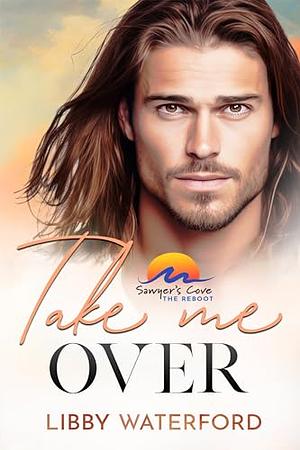 Take Me Over: A Small-Town Hollywood Romance (Sawyer's Cove: The Reboot Book 5) by Libby Waterford