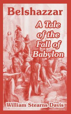 Belshazzar: A Tale of the Fall of Babylon by William Stearns Davis