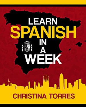 Spanish: Learn Spanish in a Week by Christina Torres