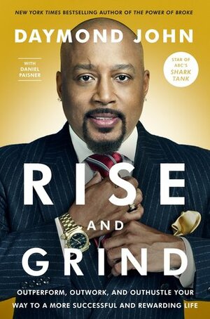 Rise and Grind: Outperform, Outwork, and Outhustle Your Way to a More Successful and Rewarding Life by Daniel Paisner, Daymond John