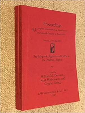 Pre-Hispanic Agricultural Fields in the Andean Region: Proceedings, 45 Congreso Internacional de Americanistas, International Congress of Americanists, Bogotá, Colombia, 1985, Volume 359, Issues 1-2 by Kent Mathewson, Gregory W. Knapp, International Congress of Americanists, International Congress of Americanists, William M. Denevan