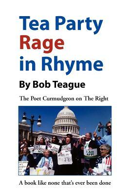 Tea Party Rage in Rhyme: The Poet Curmudgeon on the Right by Bob Teague