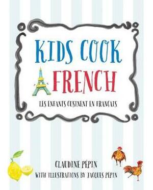 Kids Cook French: Les enfants cuisinent a la francaise by Jacques Pépin, Claudine Pepin