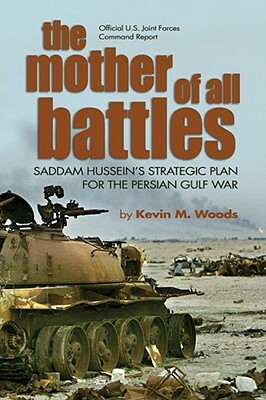 The Mother of All Battles: Saddam Hussein's Strategic Plan for the Persian Gulf War by Kevin M. Woods