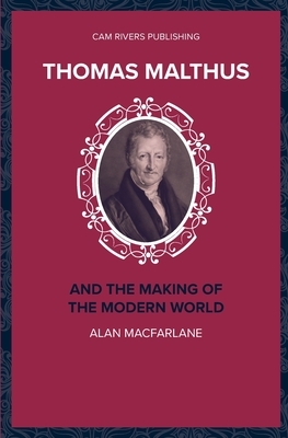 Thomas Malthus and the Making of the Modern World by Alan MacFarlane