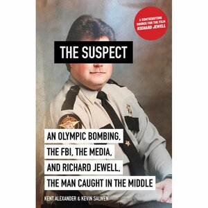 The Suspect: An Olympic Bombing, the FBI, the Media, and Richard Jewll, the Man Caught in the Middle by Kent Alexander, Kevin Salwen