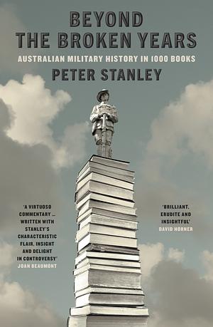 Beyond the Broken Years: Australian Military History in 1000 Books by Peter Stanley