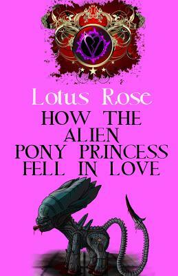 How the Alien Pony Princess Fell in Love by Lotus Rose