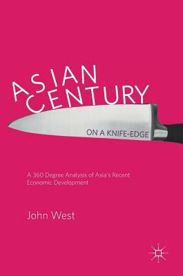 Asian Century... on a Knife-Edge: A 360 Degree Analysis of Asia's Recent Economic Development by John West