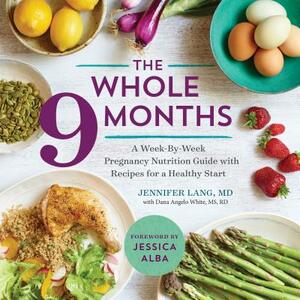 The Whole 9 Months: A Week-By-Week Pregnancy Nutrition Guide with Recipes for a Healthy Start by Dana Angelo White, Jennifer Lang