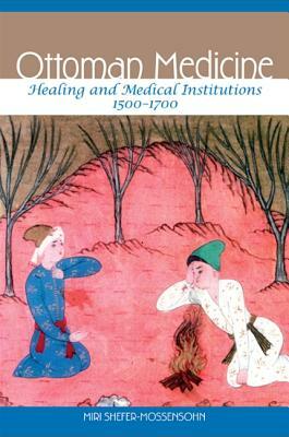 Ottoman Medicine: Healing and Medical Institutions, 1500-1700 by Miri Shefer-Mossensohn