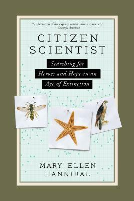 Citizen Scientist: Searching for Heroes and Hope in an Age of Extinction by Mary Ellen Hannibal