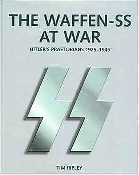 The Waffen-SS at War: Hitler's Praetorians, 1925-1945 by Tim Ripley