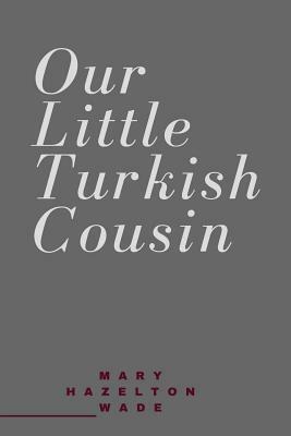 Our Little Turkish Cousin by Mary Hazelton Wade