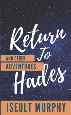 Return to Hades and Other Adventures by Iseult Murphy
