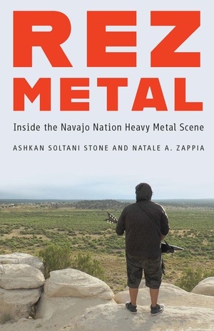 Rez Metal: Inside the Navajo Nation Heavy Metal Scene by Ashkan Soltani Stone, Natale A Zappia