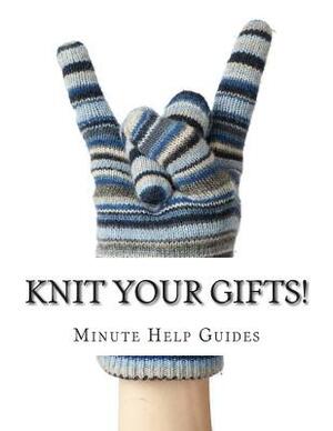 Knit Your Gifts!: Learn How to Knit with Over a Dozen Gift Worthy Patterns by Minute Help Guides