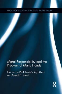 Moral Responsibility and the Problem of Many Hands by Sjoerd D. Zwart, Ibo Van De Poel, Lambèr Royakkers