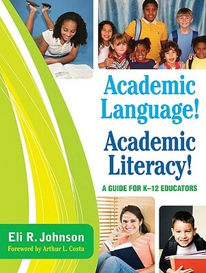 Academic Language! Academic Literacy!: A Guide for K-12 Educators by Eli R. Johnson
