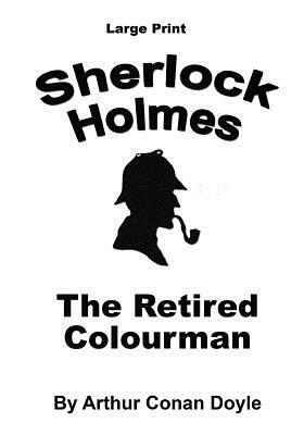 The Retired Colourman: Sherlock Holmes in Large Print by Arthur Conan Doyle