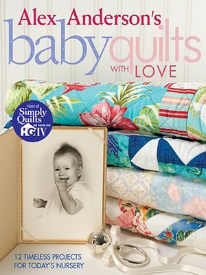 Alex Anderson's Baby Quilts with Love. 12 Timeless Projects for Today's Nursery - Print on Demand Edition by Alex Anderson