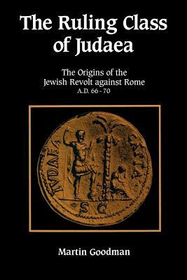 Ruling Class of Judaea: The Origins of the Jewish Revolt Against Rome A.D. 66-70 by Martin Goodman