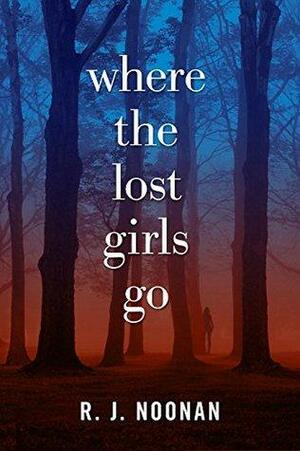 Where the Lost Girls Go: A Laura Mori Mystery by R.J. Noonan