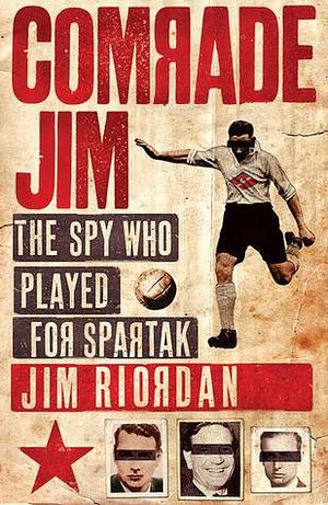 COMRADE JIM: The Spy Who Played for Spartak by James Riordan, James Riordan