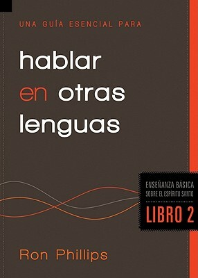 Una Guia Esencial Para Hablar en Otras Lenguas, Libro 2 = An Essential Guide to Speaking in Tongues by Ron Phillips Dmin